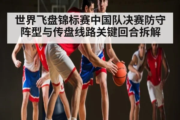 世界飞盘锦标赛中国队决赛防守阵型与传盘线路关键回合拆解
