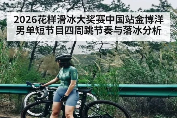 2026花样滑冰大奖赛中国站金博洋男单短节目四周跳节奏与落冰分析
