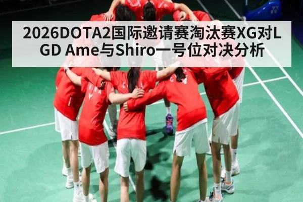 2026DOTA2国际邀请赛淘汰赛XG对LGD Ame与Shiro一号位对决分析