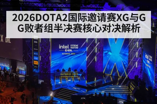2026DOTA2国际邀请赛XG与GG败者组半决赛核心对决解析