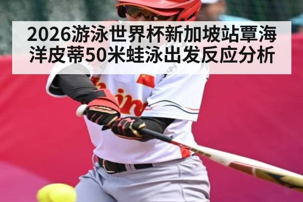 2026游泳世界杯新加坡站覃海洋皮蒂50米蛙泳出发反应分析