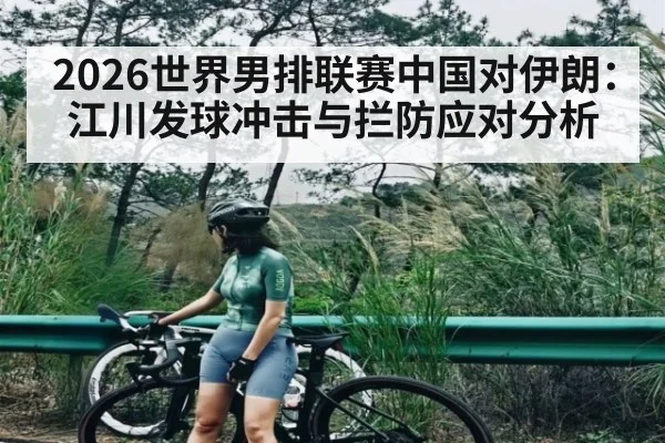 2026世界男排联赛中国对伊朗：江川发球冲击与拦防应对分析