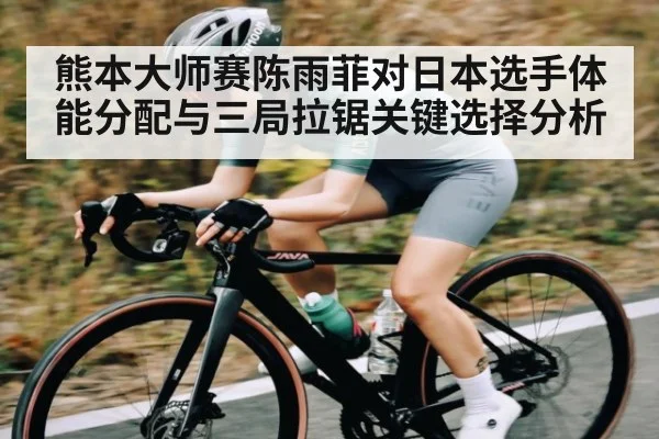 熊本大师赛陈雨菲对日本选手体能分配与三局拉锯关键选择分析 - kaiyunsports